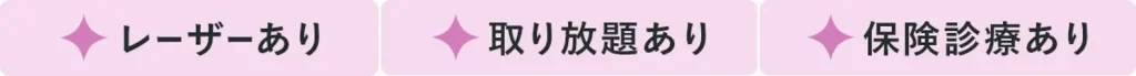 レーザーあり、取り放題あり、保険診療あり