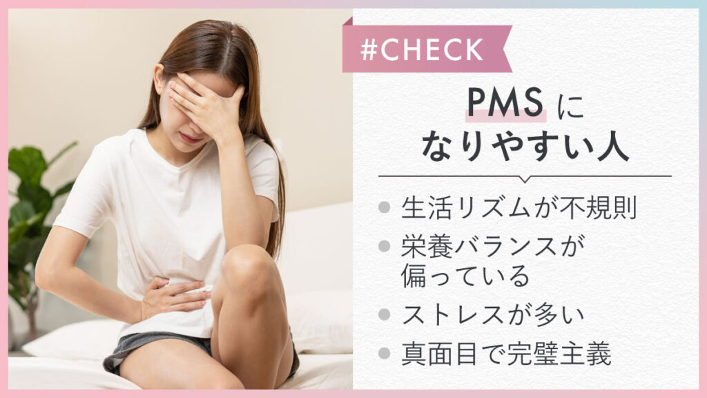 PMSになりやすい人は
・生活リズムが不規則
・栄養バランスが偏っている
・ストレスが多い
・真面目で完璧主義